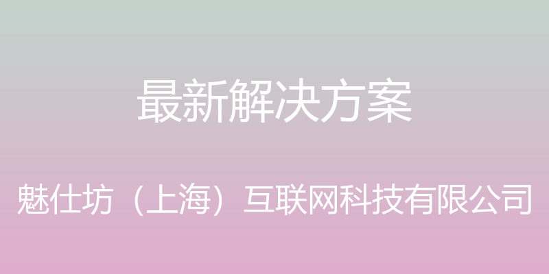 最新解决方案 - 魅仕坊（上海）互联网科技有限公司