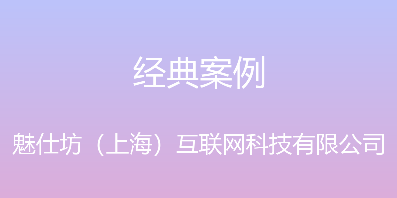 经典案例 - 魅仕坊（上海）互联网科技有限公司