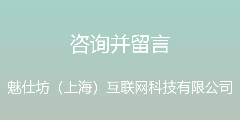 咨询并留言 - 魅仕坊（上海）互联网科技有限公司